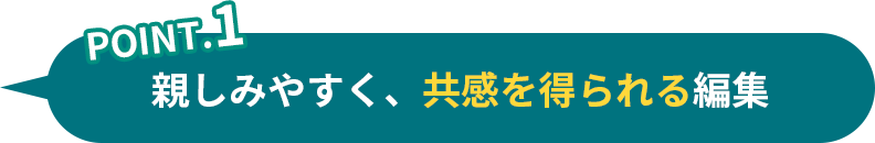 point1 親しみやすく、共感を得られる編集