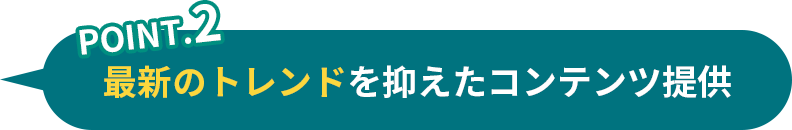 point2 最新のトレンドを抑えたコンテンツ提供